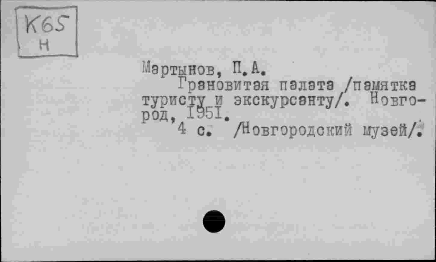 ﻿K6S-н
Мартынов, П,А,
Грановитая палата /памятка туристу.и экскурсанту/. Новго-
*4 с. /Новгородский музей/.